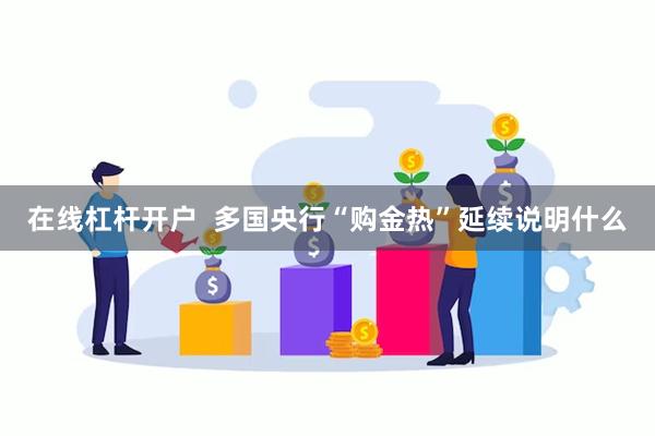 在线杠杆开户  多国央行“购金热”延续说明什么