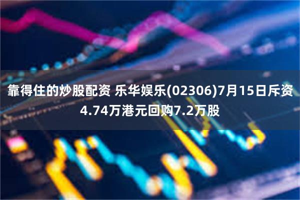 靠得住的炒股配资 乐华娱乐(02306)7月15日斥资4.74万港元回购7.2万股