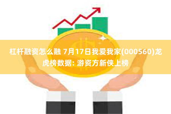 杠杆融资怎么融 7月17日我爱我家(000560)龙虎榜数据: 游资方新侠上榜