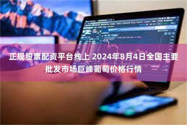 正规股票配资平台线上 2024年8月4日全国主要批发市场巨峰葡萄价格行情