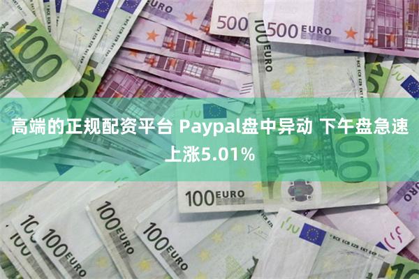 高端的正规配资平台 Paypal盘中异动 下午盘急速上涨5.01%