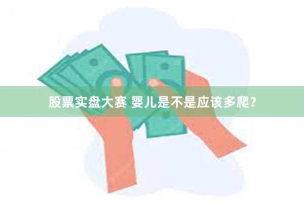 股票实盘大赛 婴儿是不是应该多爬？