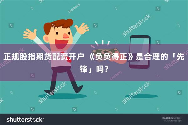 正规股指期货配资开户 《负负得正》是合理的「先锋」吗？