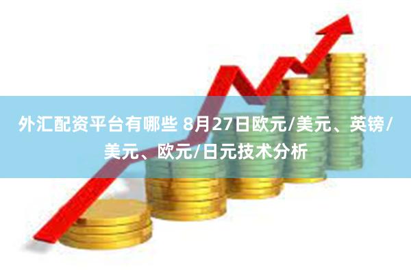 外汇配资平台有哪些 8月27日欧元/美元、英镑/美元、欧元/日元技术分析