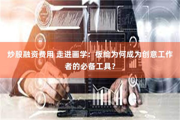 炒股融资费用 走进画学：板绘为何成为创意工作者的必备工具？