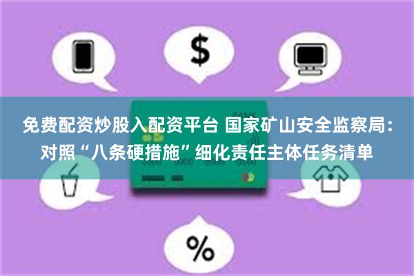 免费配资炒股入配资平台 国家矿山安全监察局：对照“八条硬措施”细化责任主体任务清单