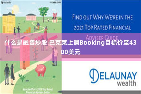 什么是融资炒股 巴克莱上调Booking目标价至4300美元