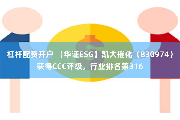 杠杆配资开户 【华证ESG】凯大催化（830974）获得CCC评级，行业排名第316