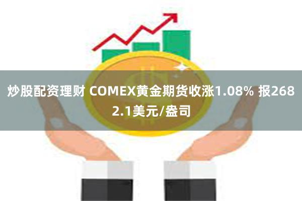 炒股配资理财 COMEX黄金期货收涨1.08% 报2682.1美元/盎司