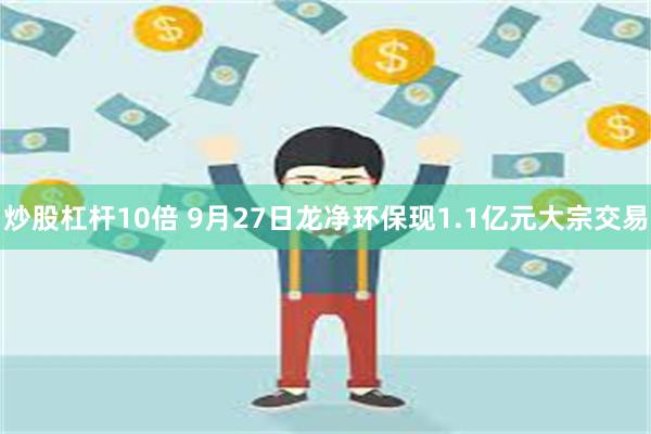 炒股杠杆10倍 9月27日龙净环保现1.1亿元大宗交易