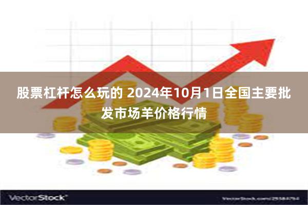 股票杠杆怎么玩的 2024年10月1日全国主要批发市场羊价格行情