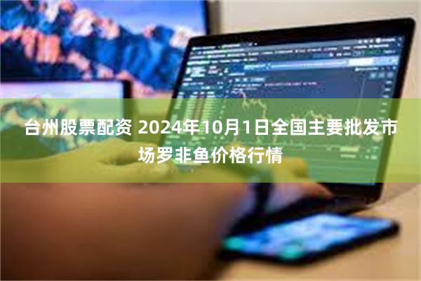 台州股票配资 2024年10月1日全国主要批发市场罗非鱼价格行情