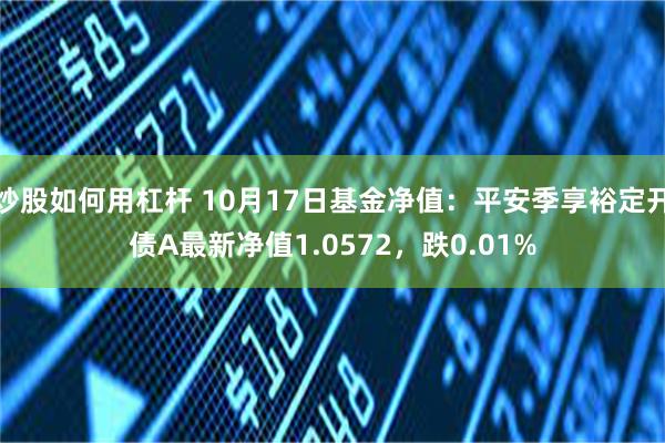 炒股如何用杠杆 10月17日基金净值：平安季享裕定开债A最新净值1.0572，跌0.01%