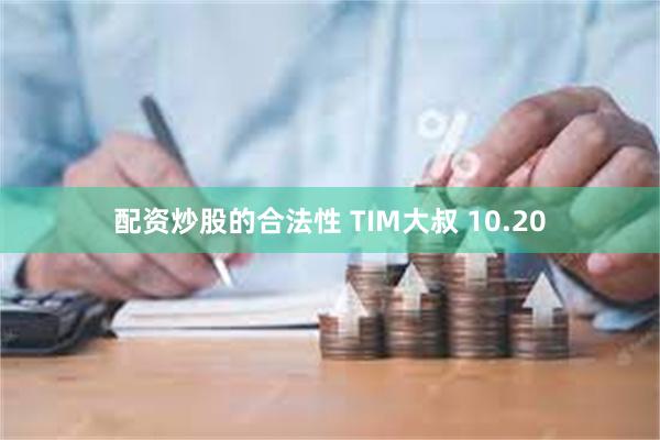 配资炒股的合法性 TIM大叔 10.20