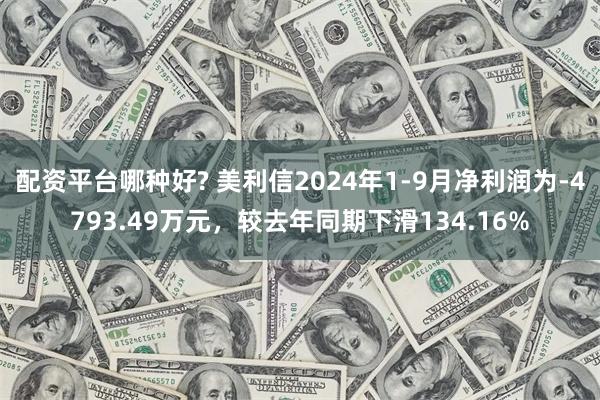 配资平台哪种好? 美利信2024年1-9月净利润为-4793.49万元，较去年同期下滑134.16%