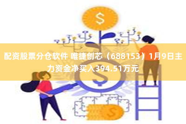 配资股票分仓软件 唯捷创芯（688153）1月9日主力资金净买入394.51万元