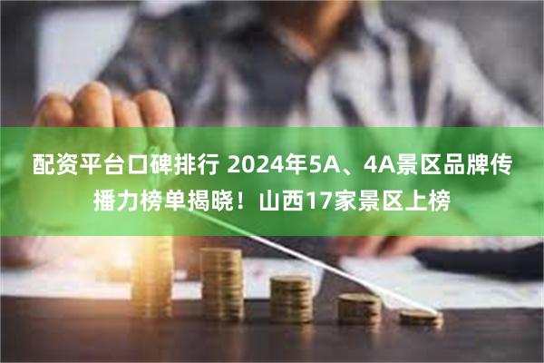 配资平台口碑排行 2024年5A、4A景区品牌传播力榜单揭晓！山西17家景区上榜