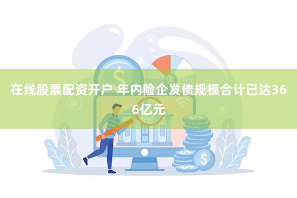 在线股票配资开户 年内险企发债规模合计已达366亿元