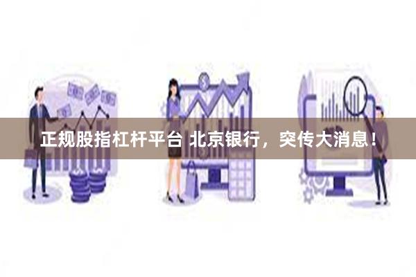 正规股指杠杆平台 北京银行，突传大消息！
